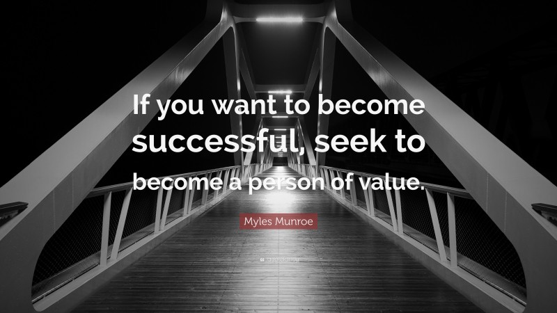 Myles Munroe Quote: “If you want to become successful, seek to become a person of value.”