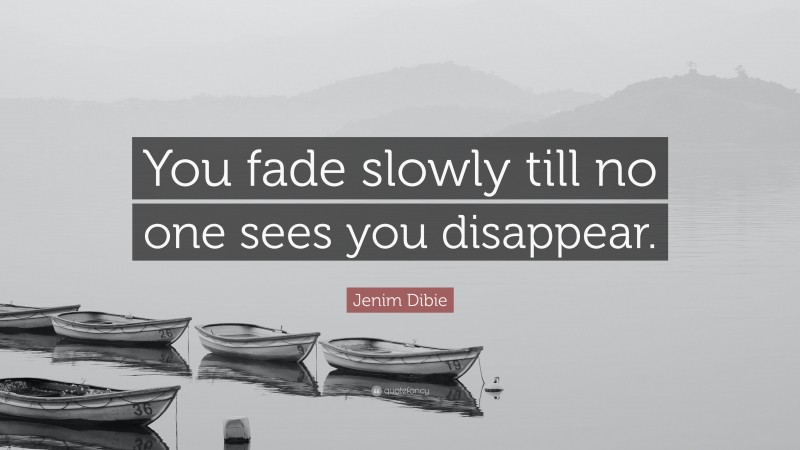 Jenim Dibie Quote: “You fade slowly till no one sees you disappear.”