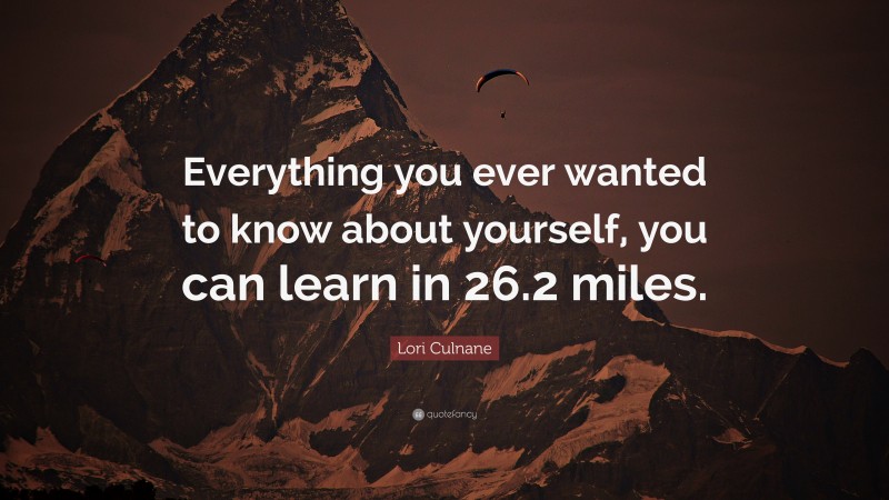 Lori Culnane Quote: “Everything you ever wanted to know about yourself, you can learn in 26.2 miles.”