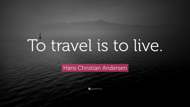 Hans Christian Andersen Quote: “To travel is to live.”
