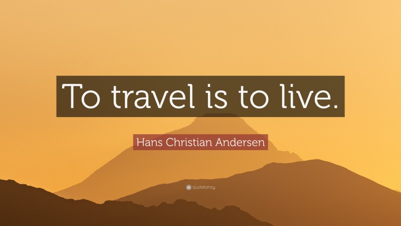 Hans Christian Andersen Quote: “To travel is to live.”