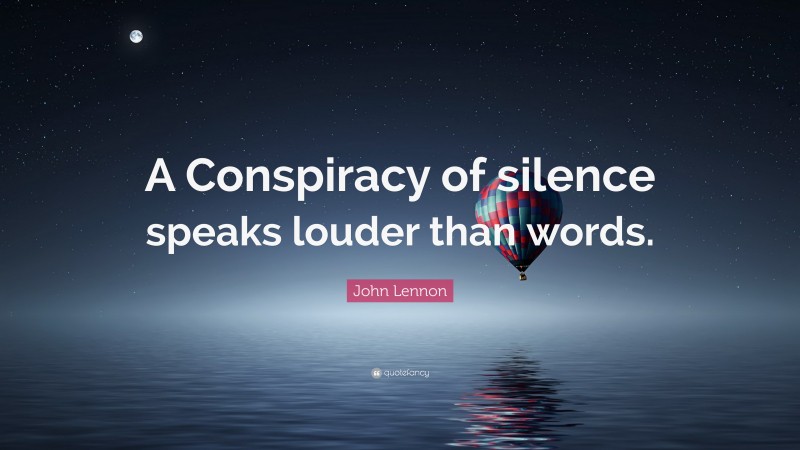John Lennon Quote: “A Conspiracy of silence speaks louder than words.”