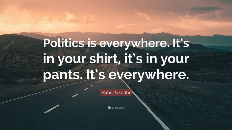 Rahul Gandhi Quote: “Politics is everywhere. It’s in your shirt, it’s in your pants. It’s everywhere.”