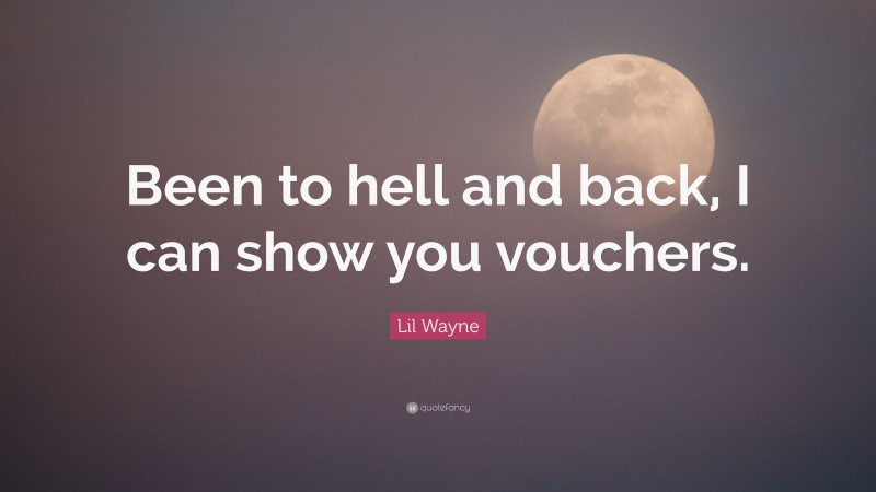 Lil Wayne Quote: “Been to hell and back, I can show you vouchers.”