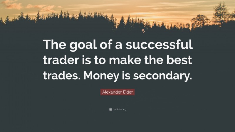 Alexander Elder Quote: “The goal of a successful trader is to make the best trades. Money is secondary.”