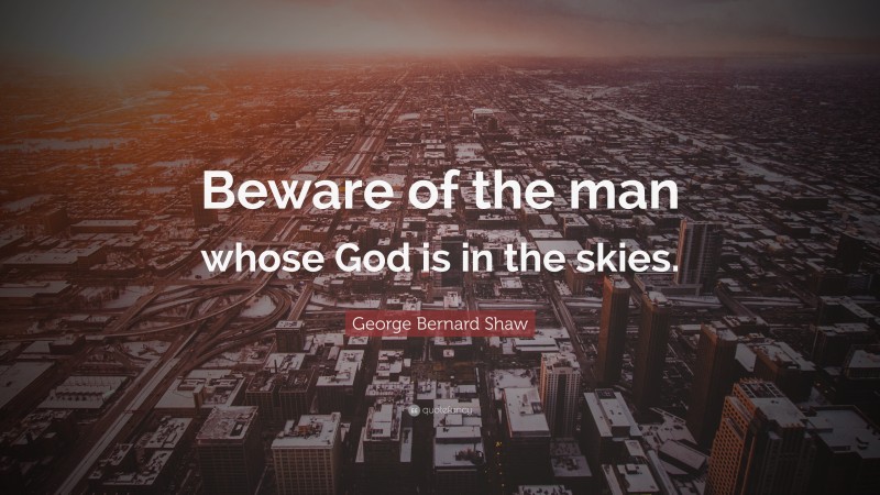 George Bernard Shaw Quote: “Beware of the man whose God is in the skies.”