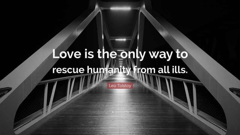 Leo Tolstoy Quote: “Love is the only way to rescue humanity from all ills.”