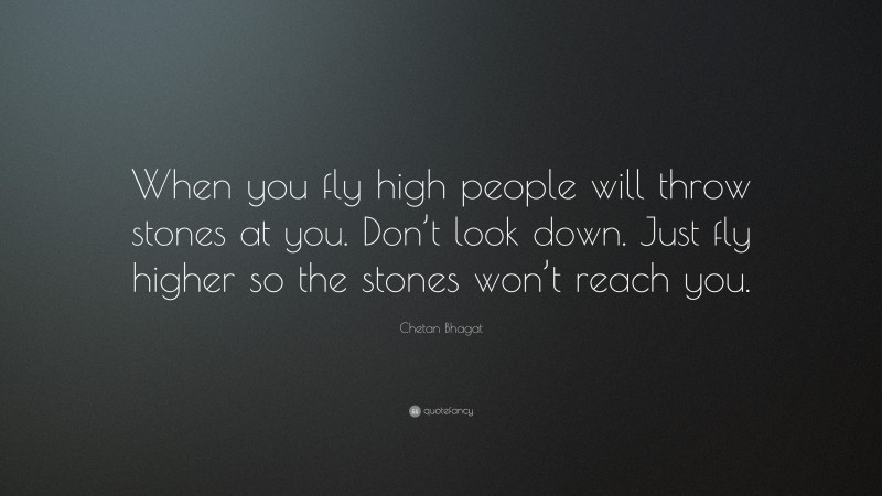 Chetan Bhagat Quote: “When you fly high people will throw stones at you. Don’t look down. Just fly higher so the stones won’t reach you.”