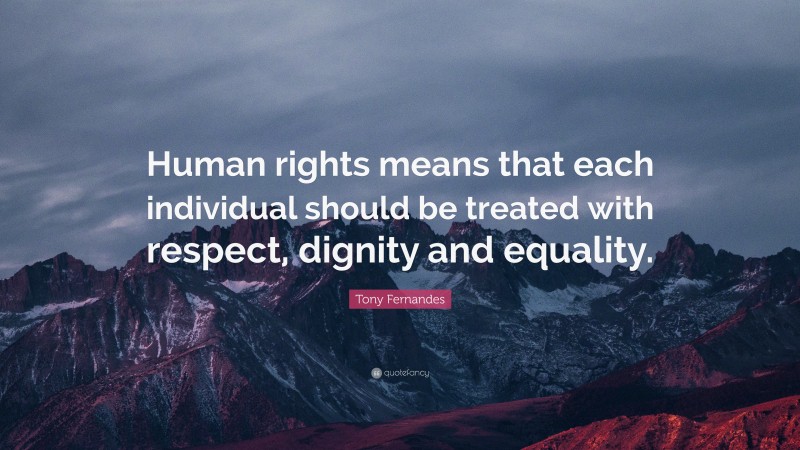 Tony Fernandes Quote: “Human rights means that each individual should be treated with respect, dignity and equality.”