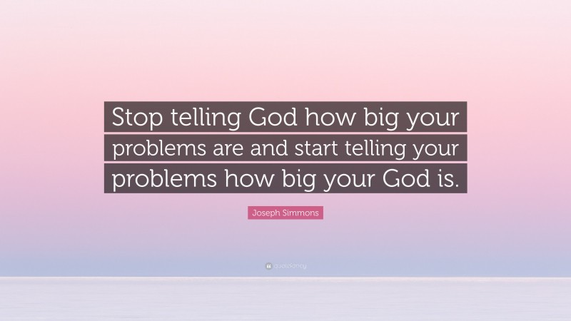 Joseph Simmons Quote: “Stop telling God how big your problems are and start telling your problems how big your God is.”