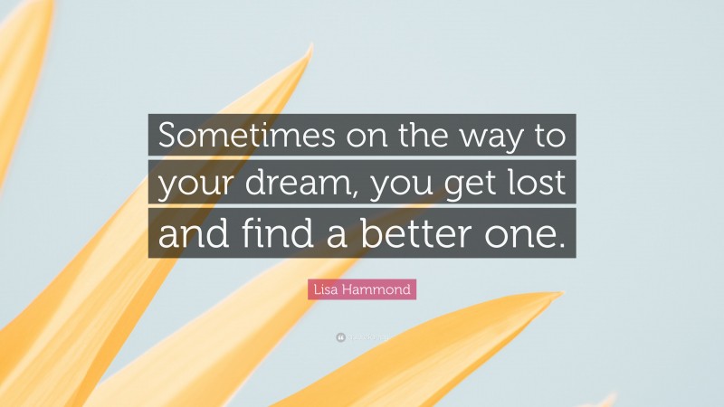 Lisa Hammond Quote: “Sometimes on the way to your dream, you get lost and find a better one.”