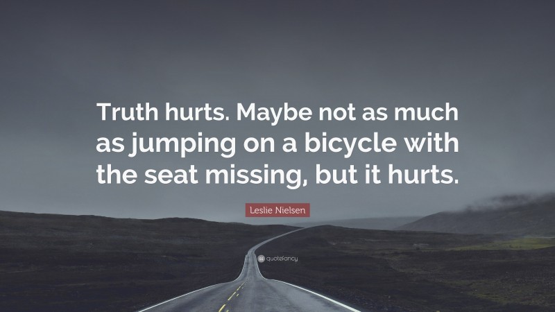 Leslie Nielsen Quote: “Truth hurts. Maybe not as much as jumping on a bicycle with the seat missing, but it hurts.”