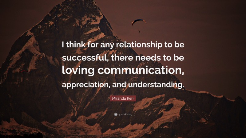 Miranda Kerr Quote: “I think for any relationship to be successful, there needs to be loving communication, appreciation, and understanding.”