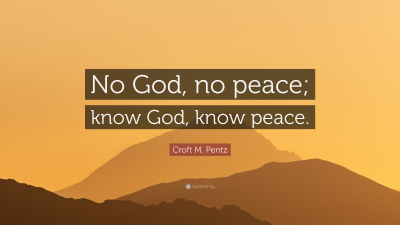 Croft M. Pentz Quote: “No God, no peace; know God, know peace.”