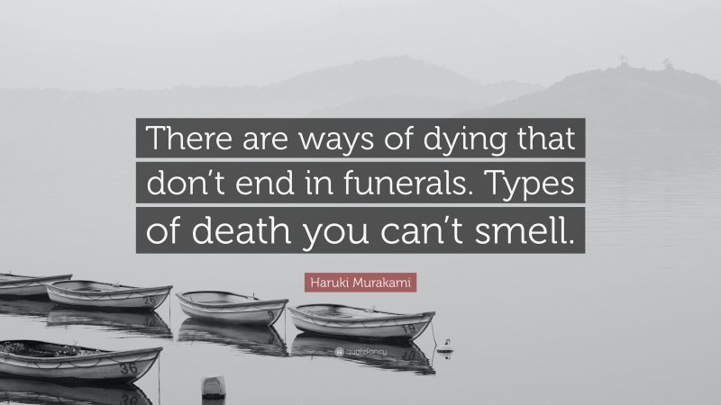 Haruki Murakami Quote: “There are ways of dying that don’t end in funerals. Types of death you can’t smell.”