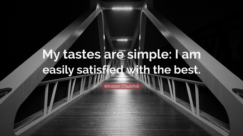 Winston Churchill Quote: “My tastes are simple: I am easily satisfied with the best.”