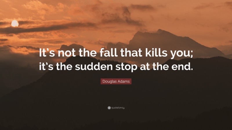 Douglas Adams Quote: “It’s not the fall that kills you; it’s the sudden stop at the end.”