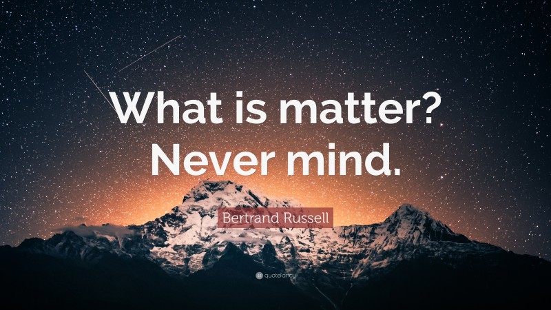 Bertrand Russell Quote: “What is matter? Never mind.”
