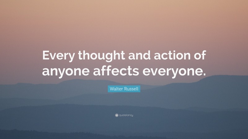 Walter Russell Quote: “Every thought and action of anyone affects everyone.”