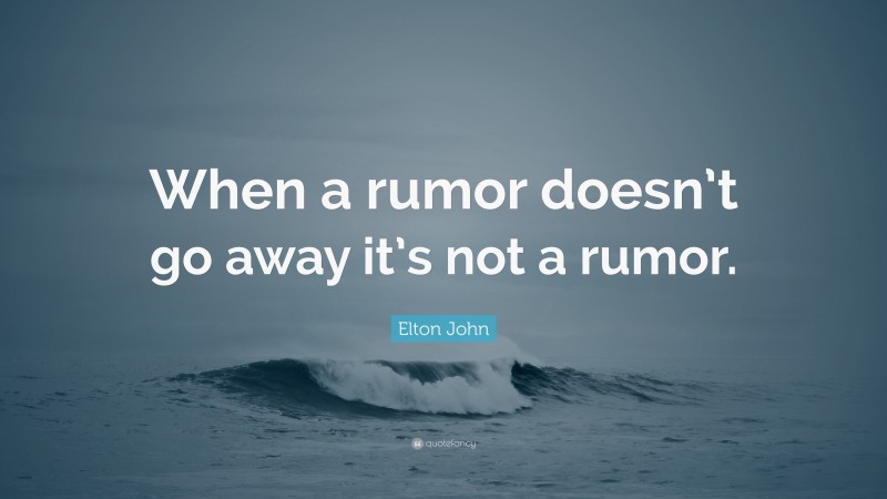 Elton John Quote: “When a rumor doesn’t go away it’s not a rumor.”
