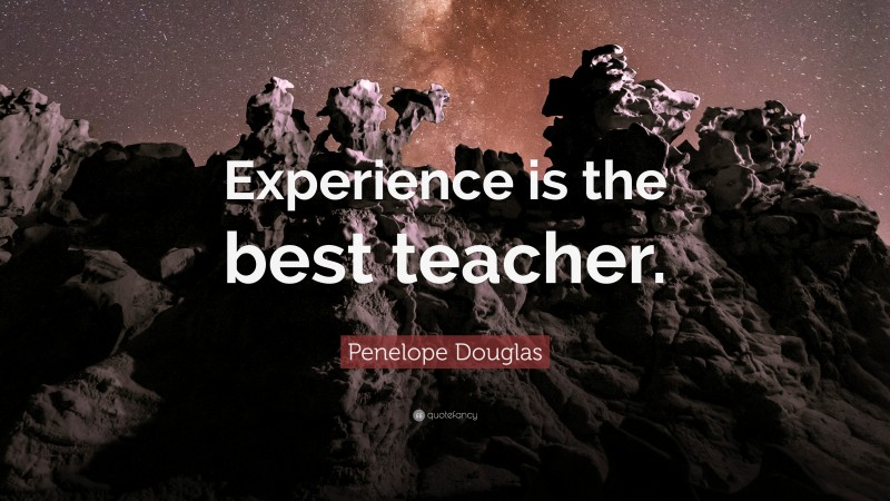 Penelope Douglas Quote: “Experience is the best teacher.”