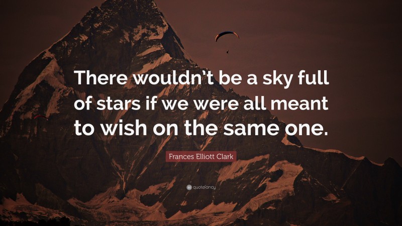 Frances Elliott Clark Quote: “There wouldn’t be a sky full of stars if we were all meant to wish on the same one.”