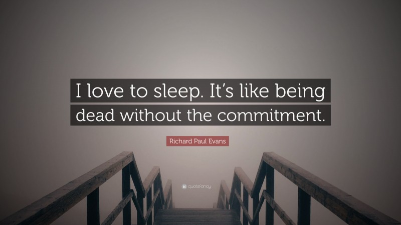 Richard Paul Evans Quote: “I love to sleep. It’s like being dead without the commitment.”