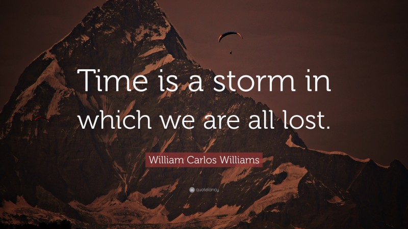 William Carlos Williams Quote: “Time is a storm in which we are all lost.”