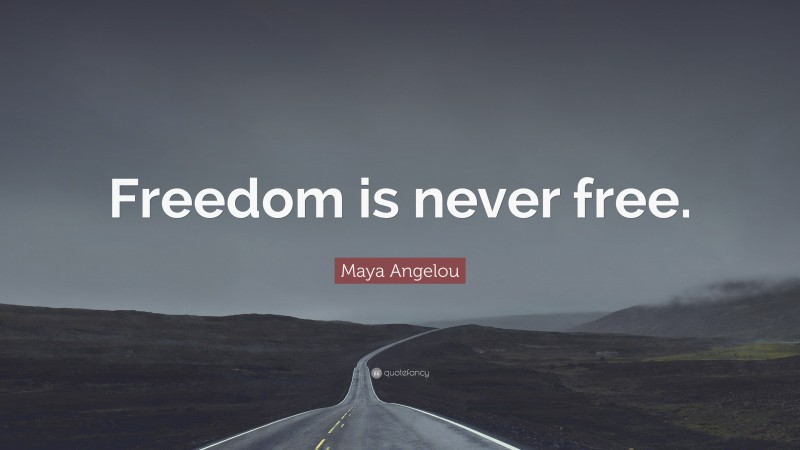 Maya Angelou Quote: “Freedom is never free.”