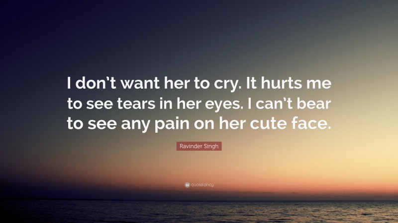 Ravinder Singh Quote: “I don’t want her to cry. It hurts me to see tears in her eyes. I can’t bear to see any pain on her cute face.”