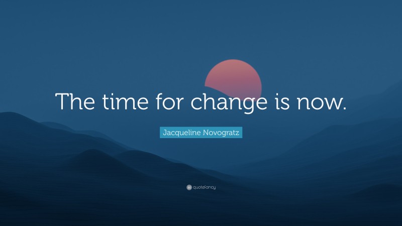 Jacqueline Novogratz Quote: “The time for change is now.”
