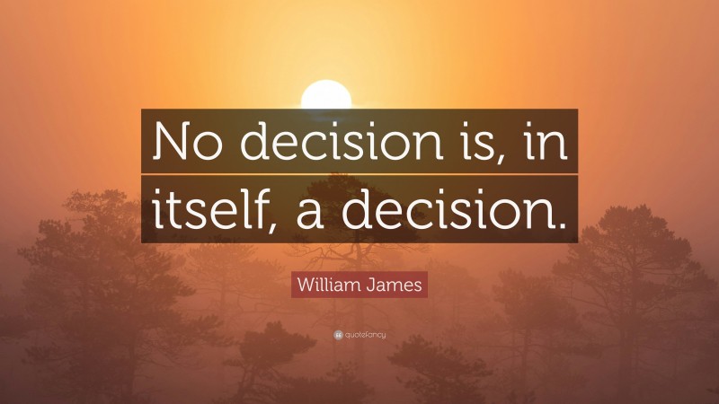 William James Quote: “No decision is, in itself, a decision.”