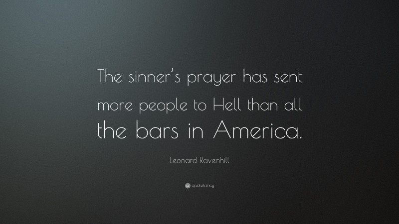 Leonard Ravenhill Quote: “The sinner’s prayer has sent more people to Hell than all the bars in America.”