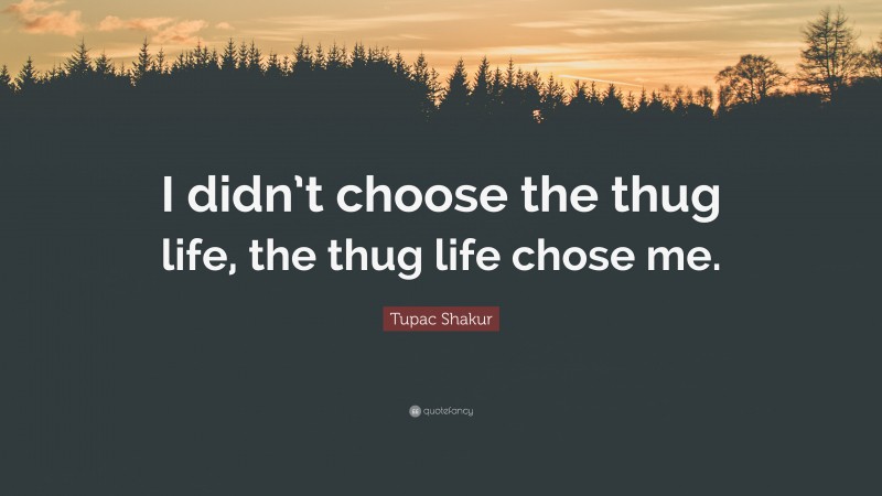 Tupac Shakur Quote: “I didn’t choose the thug life, the thug life chose me.”