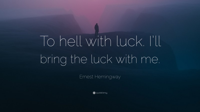 Ernest Hemingway Quote: “To hell with luck. I’ll bring the luck with me.”