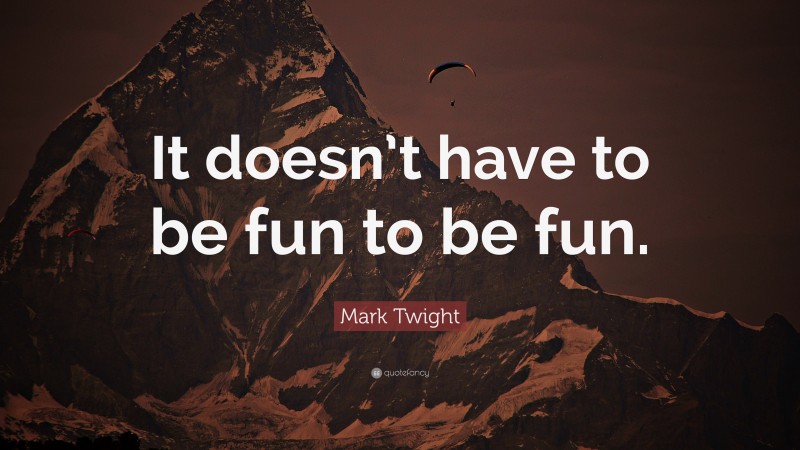 Mark Twight Quote: “It doesn’t have to be fun to be fun.”