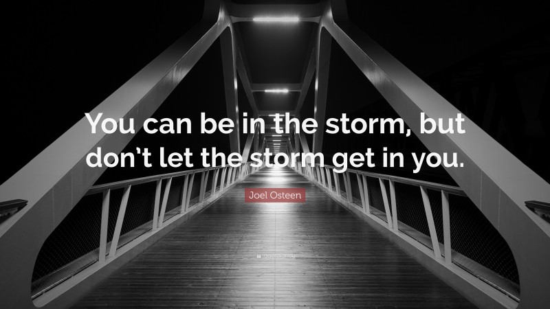 Joel Osteen Quote: “You can be in the storm, but don’t let the storm get in you.”