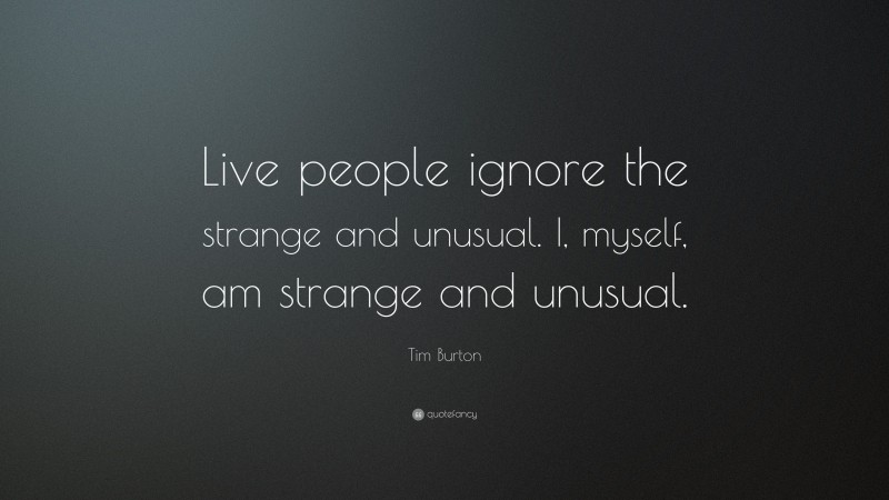 Tim Burton Quote: “Live people ignore the strange and unusual. I, myself, am strange and unusual.”