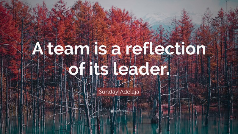 Sunday Adelaja Quote: “A team is a reflection of its leader.”