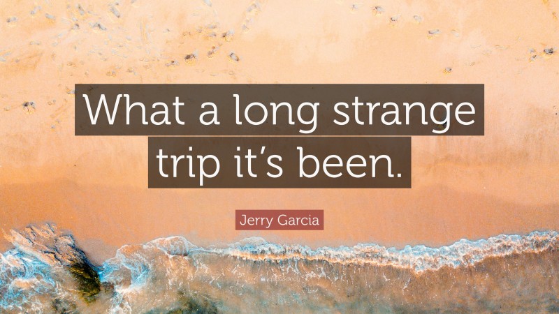 Jerry Garcia Quote: “What a long strange trip it’s been.”