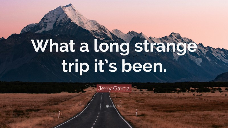 Jerry Garcia Quote: “What a long strange trip it’s been.”