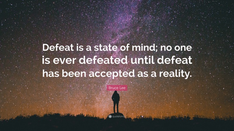 Bruce Lee Quote: “Defeat is a state of mind; no one is ever defeated until defeat has been accepted as a reality.”