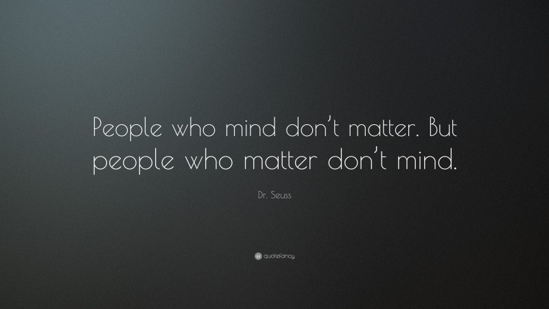 Dr. Seuss Quote: “People who mind don’t matter. But people who matter don’t mind.”