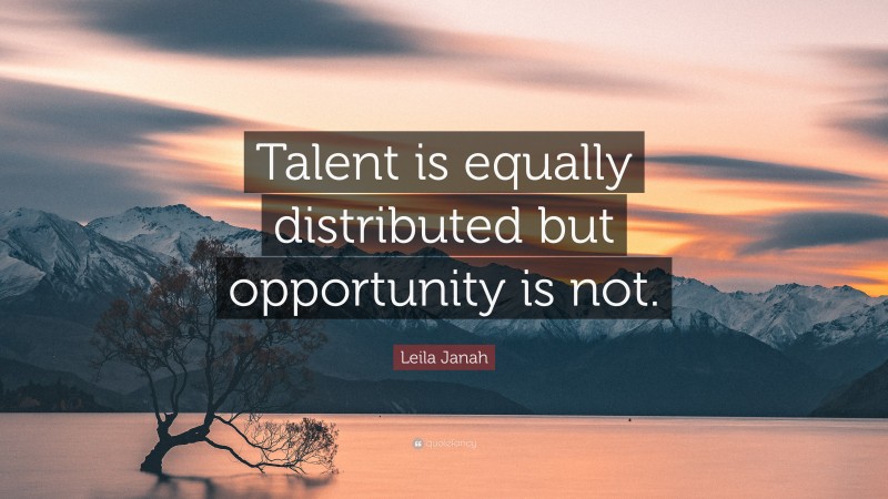 Leila Janah Quote: “Talent is equally distributed but opportunity is not.”