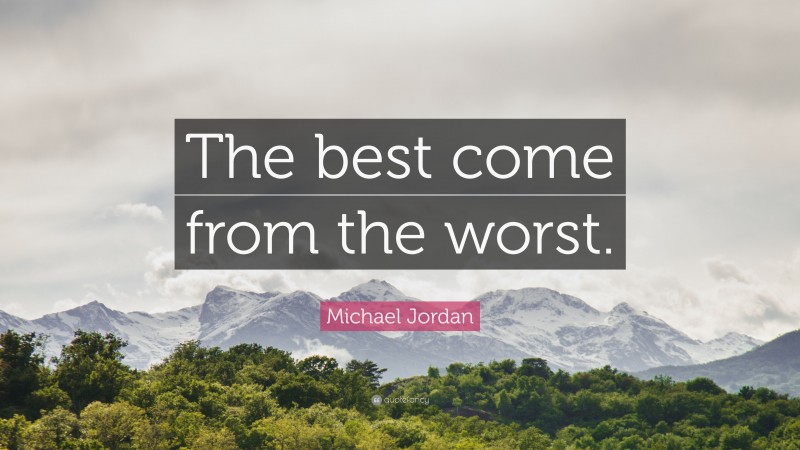 Michael Jordan Quote: “The best come from the worst.”