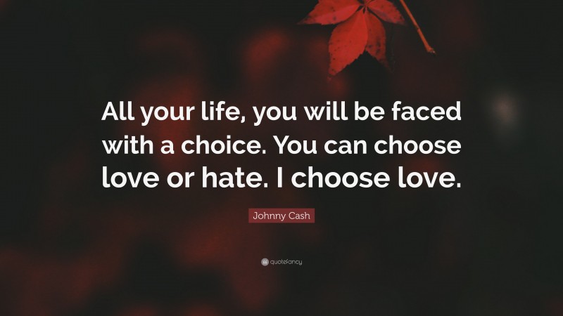 Johnny Cash Quote: “All your life, you will be faced with a choice. You can choose love or hate. I choose love.”