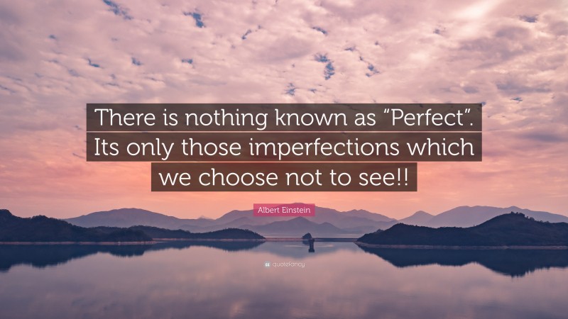 Albert Einstein Quote: “There is nothing known as “Perfect”. Its only those imperfections which we choose not to see!!”