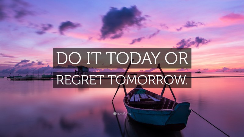 “DO IT TODAY OR REGRET TOMORROW.” — Desktop Wallpaper