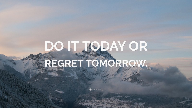 “DO IT TODAY OR REGRET TOMORROW.” — Desktop Wallpaper