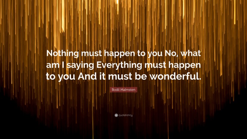 Bodil Malmsten Quote: “Nothing must happen to you No, what am I saying Everything must happen to you And it must be wonderful.”